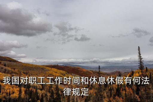 休息休假，我國對職工工作時間和休息休假有何法律規(guī)定