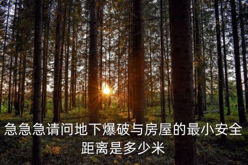 急急急請問地下爆破與房屋的最小安全距離是多少米