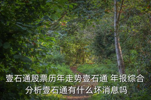 壹石通股票歷年走勢壹石通 年報綜合 分析壹石通有什么壞消息嗎