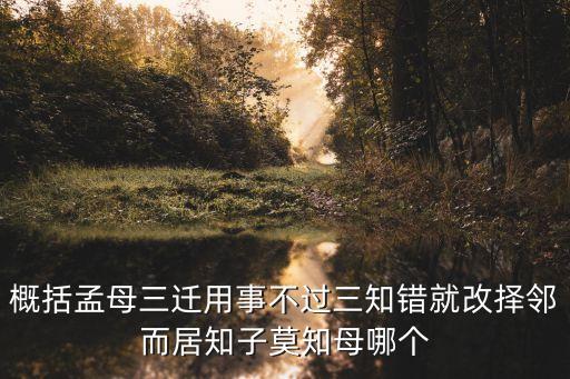 概括孟母三遷用事不過三知錯(cuò)就改擇鄰而居知子莫知母哪個(gè)
