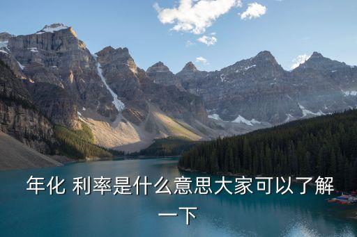  年化 利率是什么意思大家可以了解一下