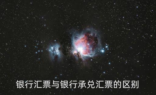 銀行匯票與銀行承兌匯票的區(qū)別