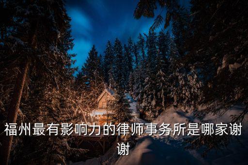 福州最有影響力的律師事務(wù)所是哪家謝謝