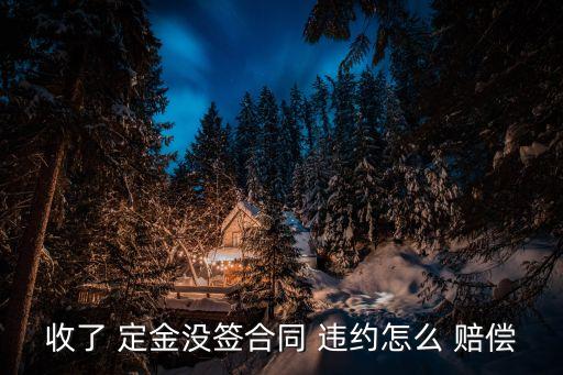 定金違約怎樣賠償,收了2000定金違約怎么賠償