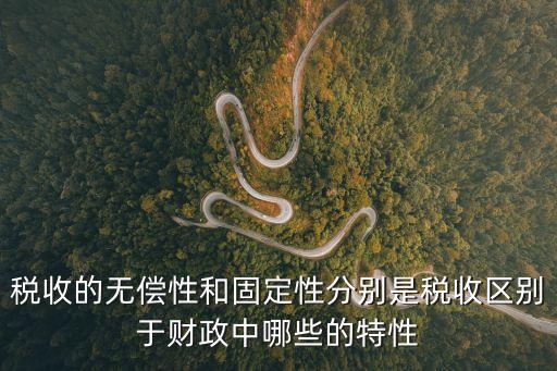 稅收無償性，稅收的無償性特征決定稅收不具有返還性這句話是對的還是錯(cuò)的 錯(cuò)哪
