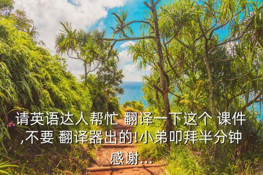 請英語達人幫忙 翻譯一下這個 課件,不要 翻譯器出的!小弟叩拜半分鐘感謝...