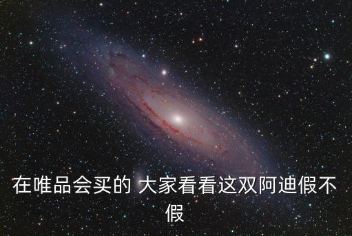 唯品會(huì)假鞋名單，在唯品會(huì)買的 大家看看這雙阿迪假不假