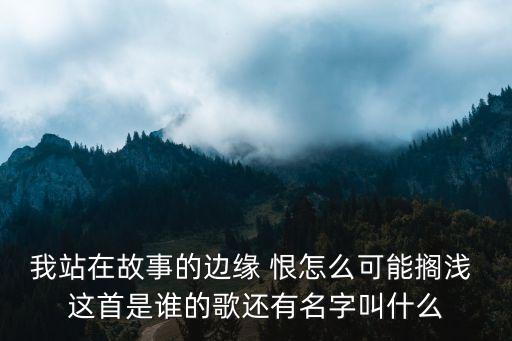 純屬謊言，我站在故事的邊緣 恨怎么可能擱淺 這首是誰的歌還有名字叫什么