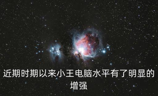 近期以來，近期時期以來小王電腦水平有了明顯的增強(qiáng)