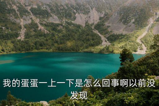 我的蛋蛋一上一下是怎么回事啊以前沒發(fā)現(xiàn)
