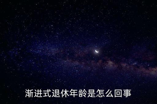 漸進(jìn)式退休年齡是怎么回事