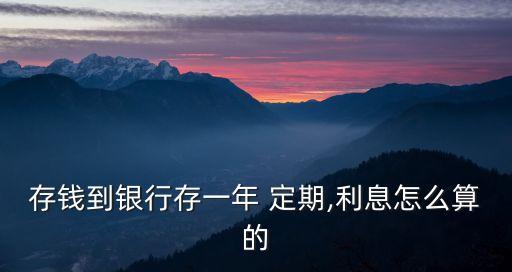 存錢到銀行存一年 定期,利息怎么算的