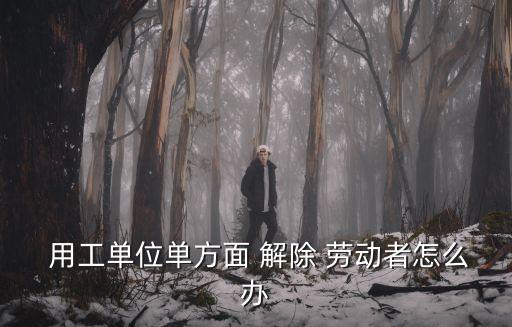 用工方解除勞動合同,用工單位提前解除勞動合同怎么賠償