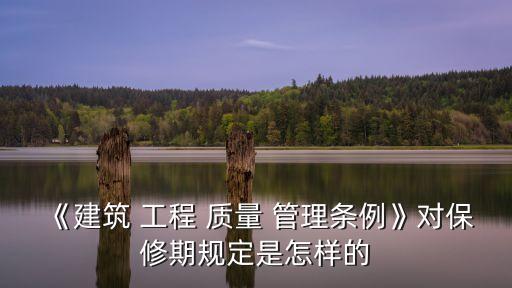 《建筑 工程 質(zhì)量 管理?xiàng)l例》對保修期規(guī)定是怎樣的