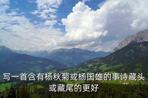 寫一首含有楊秋菊或楊國(guó)雄的事詩(shī)藏頭或藏尾的更好