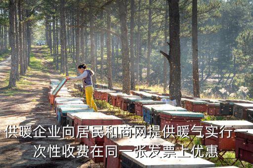 供暖企業(yè)向居民和商網(wǎng)提供暖氣實(shí)行一次性收費(fèi)在同一張發(fā)票上優(yōu)惠