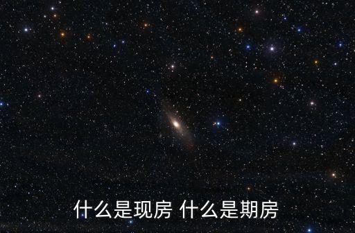 什么是現(xiàn)房 什么是期房