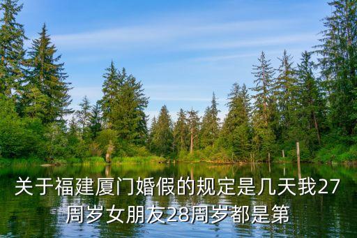 關(guān)于福建廈門婚假的規(guī)定是幾天我27周歲女朋友28周歲都是第