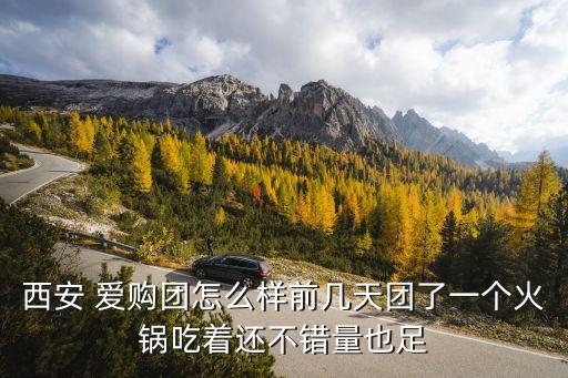 西安 愛購團怎么樣前幾天團了一個火鍋吃著還不錯量也足