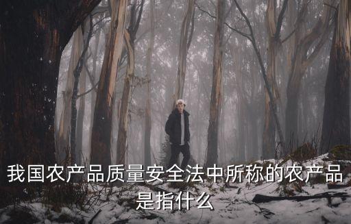 農(nóng)產(chǎn)品質(zhì)量安全法，我國農(nóng)產(chǎn)品質(zhì)量安全法中所稱的農(nóng)產(chǎn)品是指什么