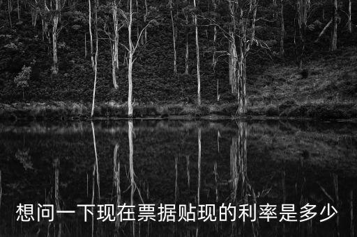想問一下現(xiàn)在票據(jù)貼現(xiàn)的利率是多少