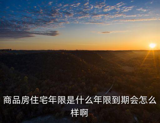 商品房住宅年限是什么年限到期會(huì)怎么樣啊