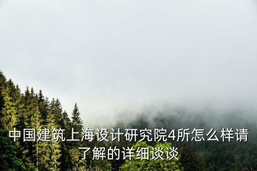 中國建筑上海設計研究院4所怎么樣請了解的詳細談談
