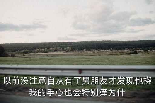以前沒注意自從有了男朋友才發(fā)現(xiàn)他撓我的手心也會特別癢為什