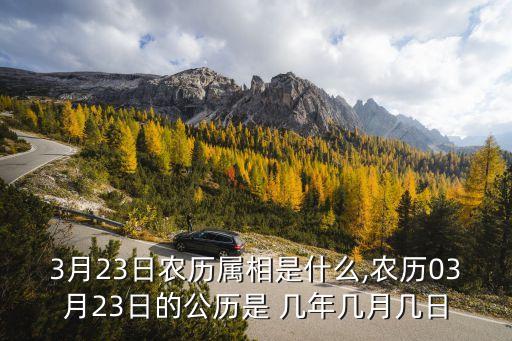3月23日農(nóng)歷屬相是什么,農(nóng)歷03月23日的公歷是 幾年幾月幾日