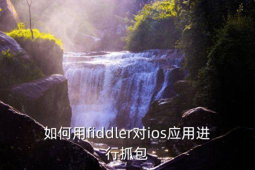 如何用fiddler對ios應(yīng)用進(jìn)行抓包