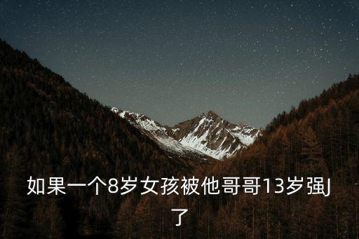 如果一個8歲女孩被他哥哥13歲強J了