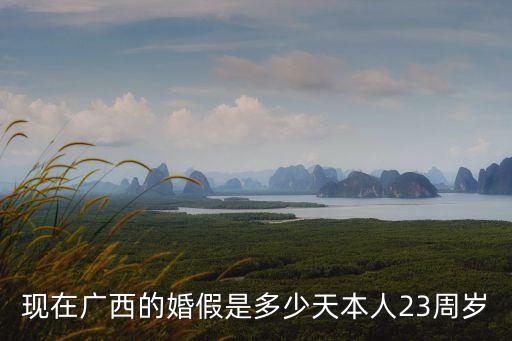 現(xiàn)在廣西的婚假是多少天本人23周歲