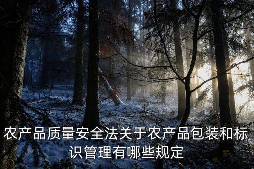 農(nóng)產(chǎn)品質(zhì)量安全法關(guān)于農(nóng)產(chǎn)品包裝和標(biāo)識(shí)管理有哪些規(guī)定