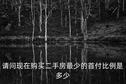 請問現在購買二手房最少的首付比例是多少