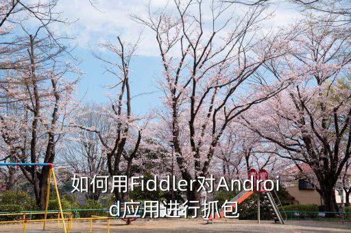 如何用Fiddler對Android應(yīng)用進(jìn)行抓包