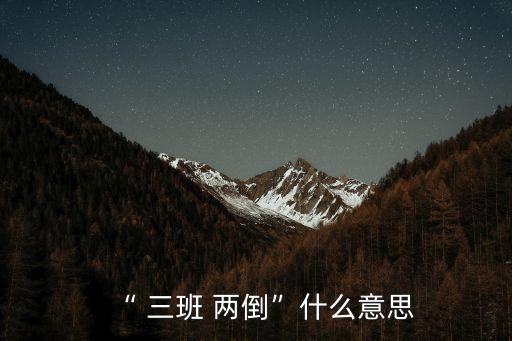 三班兩倒是怎么上班的,12小時三班兩倒是怎么上班的