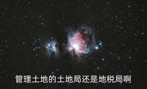 土地管理部門，管理土地的土地局還是地稅局啊