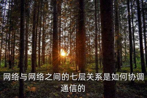 網(wǎng)絡(luò)與網(wǎng)絡(luò)之間的七層關(guān)系是如何協(xié)調(diào)通信的