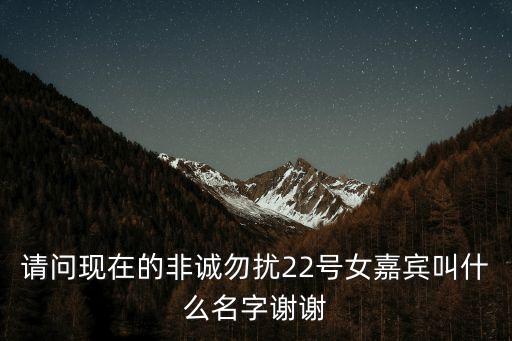 請(qǐng)問現(xiàn)在的非誠(chéng)勿擾22號(hào)女嘉賓叫什么名字謝謝