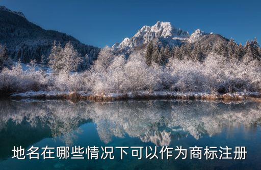 地名在哪些情況下可以作為商標(biāo)注冊