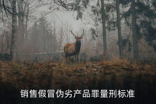 虛假銷售處罰規(guī)定，銷售假冒偽劣產(chǎn)品罪量刑標準