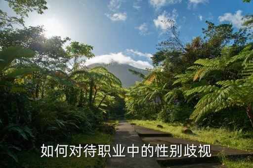 就業(yè)性別歧視，如何對(duì)待職業(yè)中的性別歧視