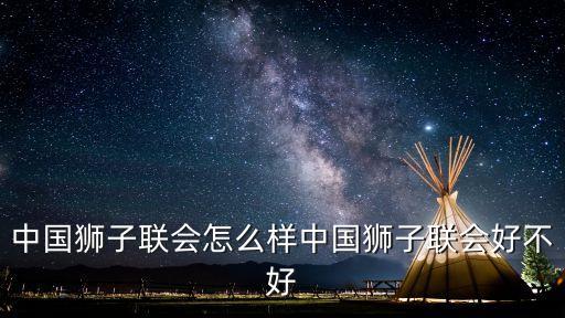 中國獅子聯(lián)會(huì)，中國獅子聯(lián)會(huì)怎么樣中國獅子聯(lián)會(huì)好不好