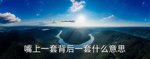 前嘴一套，說一個(gè)人愛做表面活人前一套人后一套怎么表達(dá)