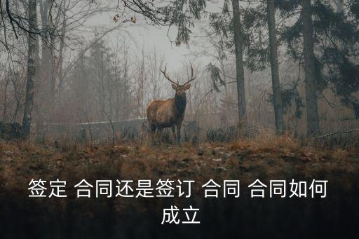 簽定 合同還是簽訂 合同 合同如何 成立
