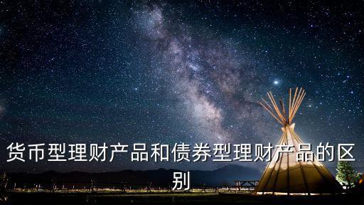 貨幣型理財產(chǎn)品和債券型理財產(chǎn)品的區(qū)別