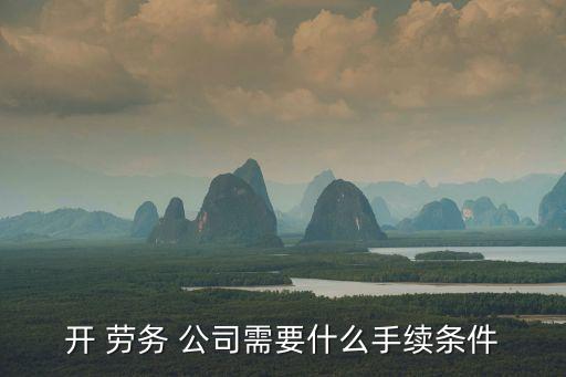 開 勞務(wù) 公司需要什么手續(xù)條件
