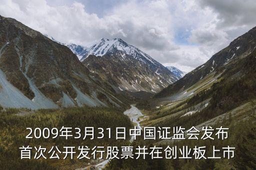 2009年3月31日中國證監(jiān)會發(fā)布首次公開發(fā)行股票并在創(chuàng)業(yè)板上市