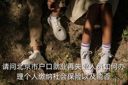 請(qǐng)問(wèn)北京市戶口就業(yè)再失業(yè)人員如何辦理個(gè)人繳納社會(huì)保險(xiǎn)以及能否