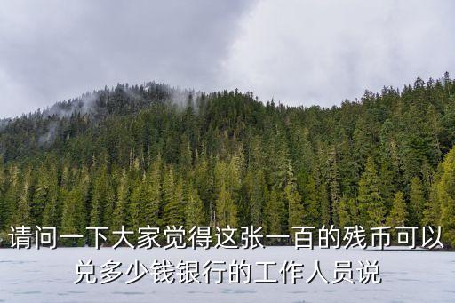 請(qǐng)問(wèn)一下大家覺(jué)得這張一百的殘幣可以?xún)抖嗌馘X(qián)銀行的工作人員說(shuō)
